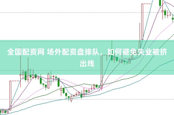 全国配资网 场外配资盘排队，如何避免失业被挤出线