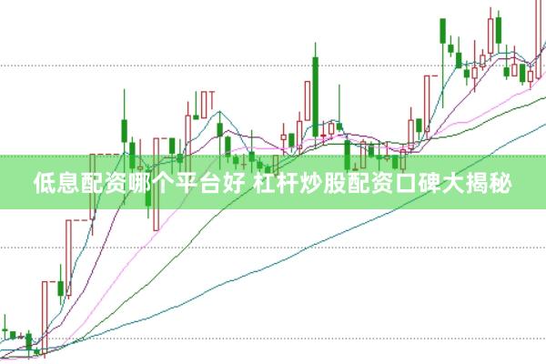 低息配资哪个平台好 杠杆炒股配资口碑大揭秘