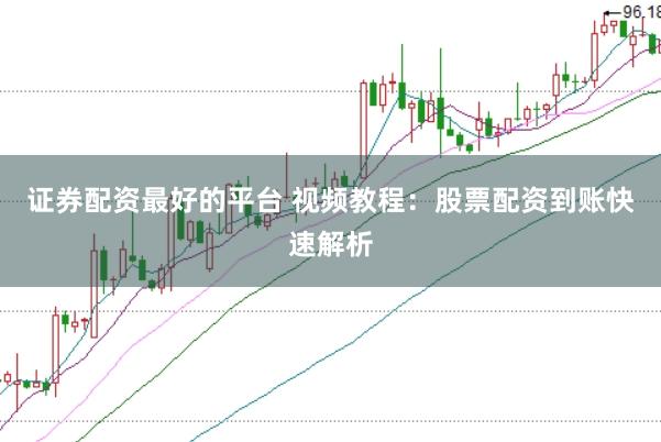 证券配资最好的平台 视频教程：股票配资到账快速解析