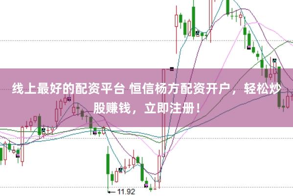 线上最好的配资平台 恒信杨方配资开户，轻松炒股赚钱，立即注册！