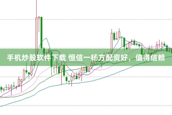 手机炒股软件下载 恒信一杨方配资好，值得信赖