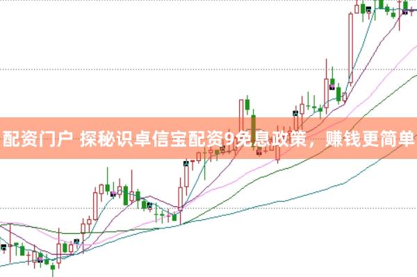 配资门户 探秘识卓信宝配资9免息政策，赚钱更简单