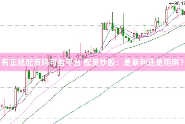 有正规配资吗可盈平台 配资炒股：是暴利还是陷阱？