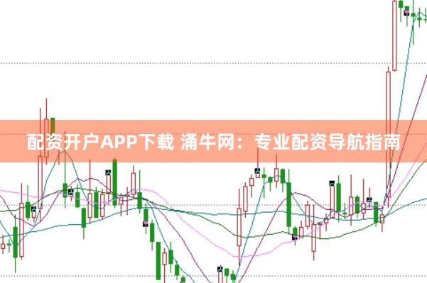 配资开户APP下载 涌牛网：专业配资导航指南