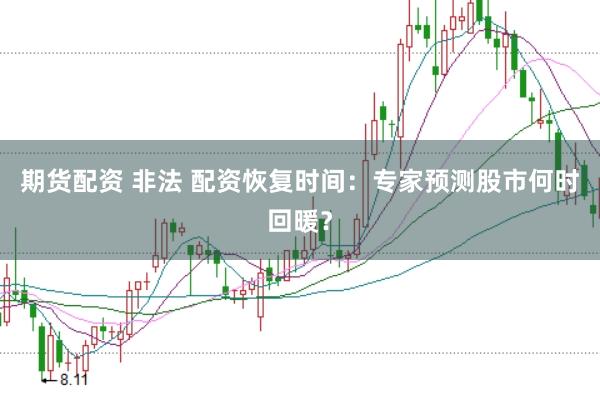 期货配资 非法 配资恢复时间：专家预测股市何时回暖？