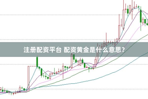 注册配资平台 配资黄金是什么意思？