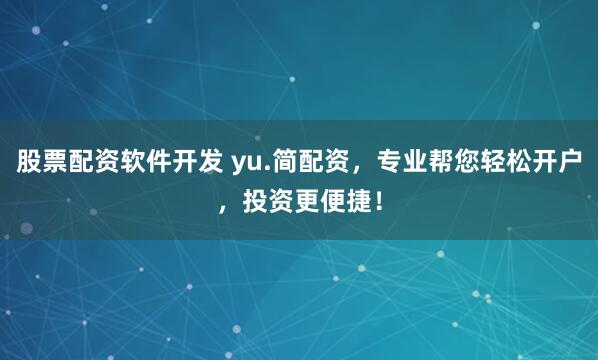股票配资软件开发 yu.简配资，专业帮您轻松开户，投资更便捷！