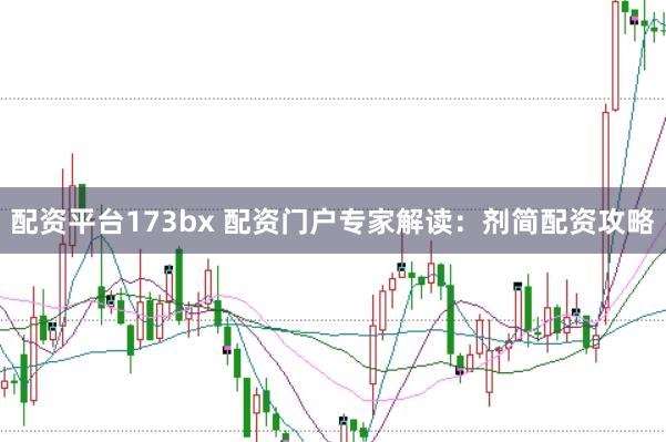 配资平台173bx 配资门户专家解读：剂简配资攻略