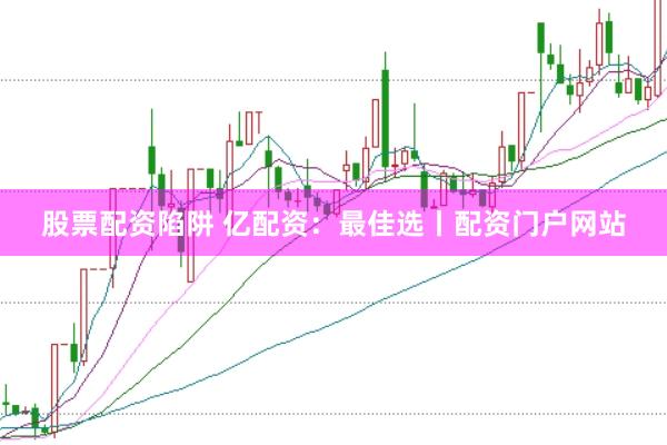 股票配资陷阱 亿配资：最佳选丨配资门户网站