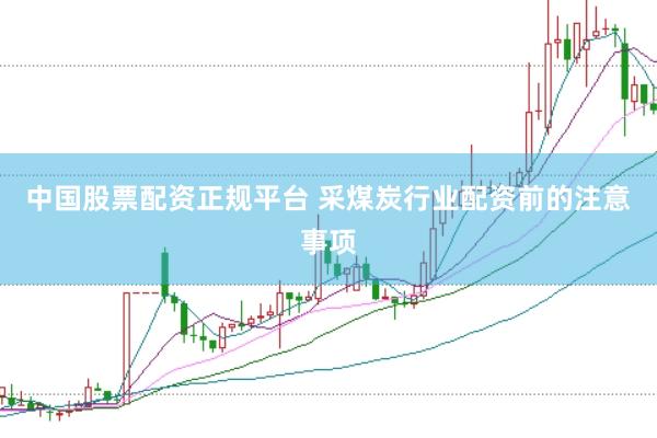 中国股票配资正规平台 采煤炭行业配资前的注意事项