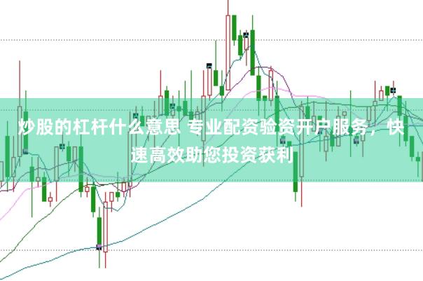 炒股的杠杆什么意思 专业配资验资开户服务，快速高效助您投资获利