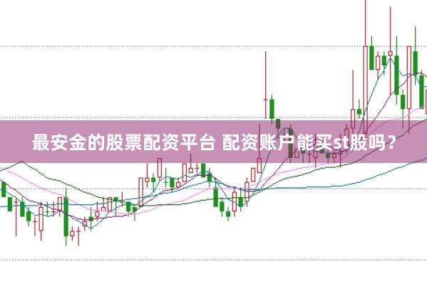 最安金的股票配资平台 配资账户能买st股吗？