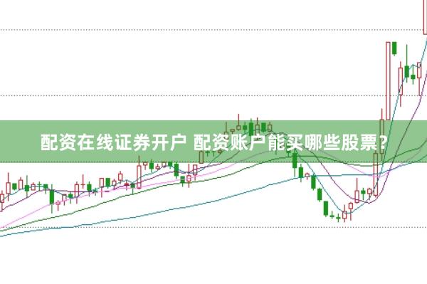 配资在线证券开户 配资账户能买哪些股票？