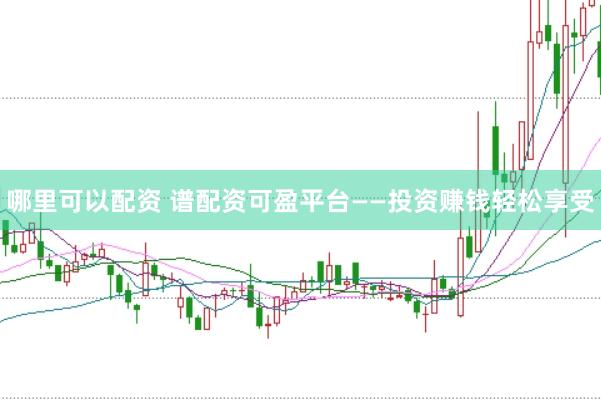 哪里可以配资 谱配资可盈平台——投资赚钱轻松享受