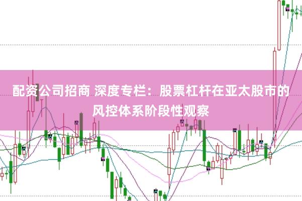 配资公司招商 深度专栏：股票杠杆在亚太股市的风控体系阶段性观察