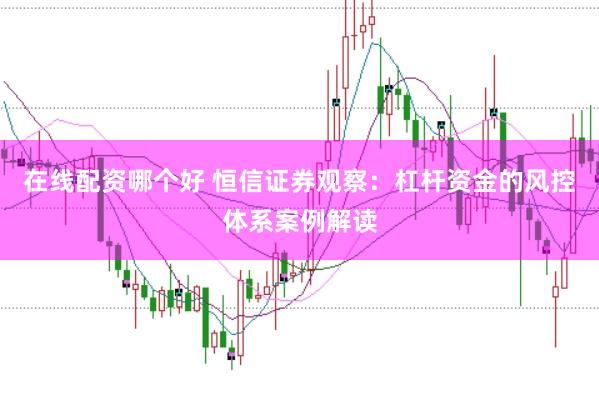 在线配资哪个好 恒信证券观察：杠杆资金的风控体系案例解读