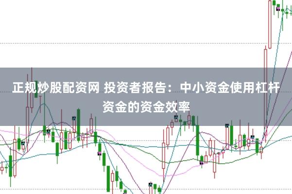 正规炒股配资网 投资者报告：中小资金使用杠杆资金的资金效率