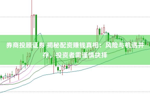 券商投顾证券 揭秘配资赚钱真相：风险与机遇并存，投资者需谨慎抉择