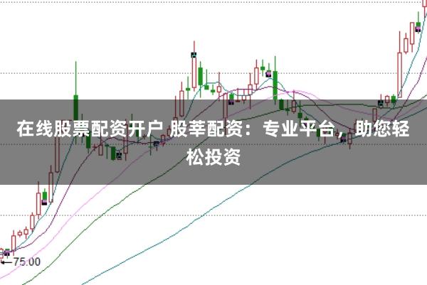 在线股票配资开户 股莘配资:专业平台,助您轻松投资