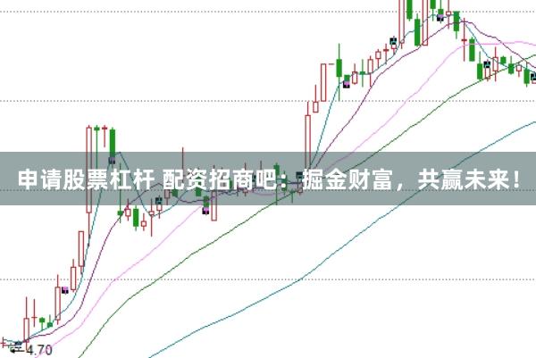 申请股票杠杆 配资招商吧：掘金财富，共赢未来！