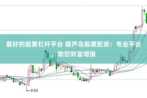 最好的股票杠杆平台 葫芦岛股票配资：专业平台，助您财富增值